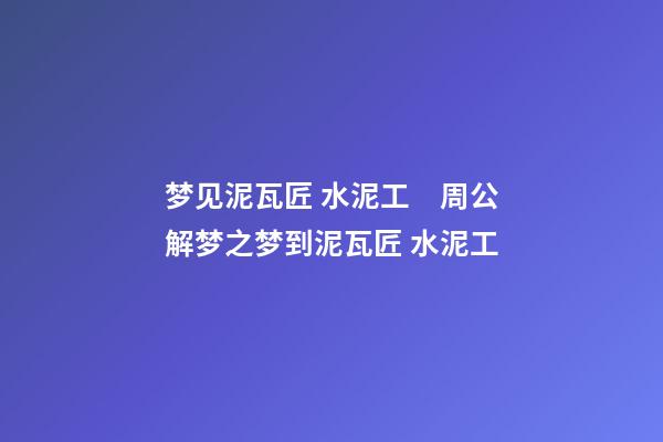 梦见泥瓦匠 水泥工　周公解梦之梦到泥瓦匠 水泥工